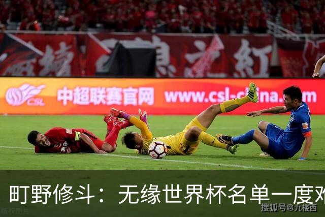 町野修斗：无缘世界杯名单一度难过了好一阵 要尽快找到最佳状态